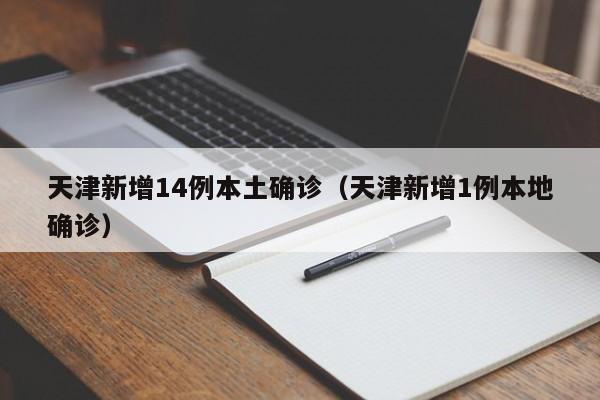 天津新增14例本土确诊(天津新增1例本地确诊)
