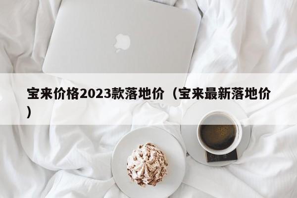 宝来价格2023款落地价(宝来最新落地价)