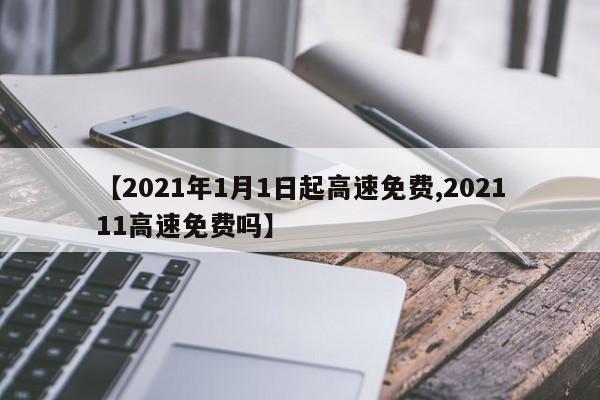 【2021年1月1日起高速免费,202111高速免费吗】