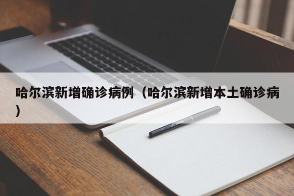哈尔滨新增确诊病例(哈尔滨新增本土确诊病)