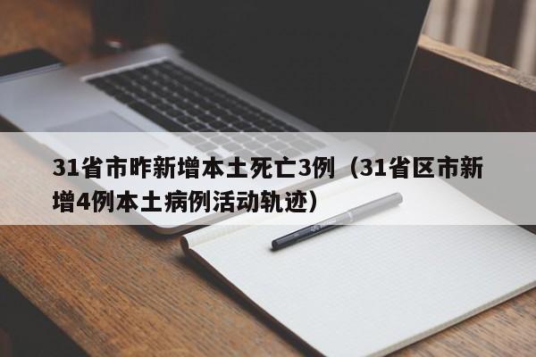 31省市昨新增本土死亡3例(31省区市新增4例本土病例活动轨迹)