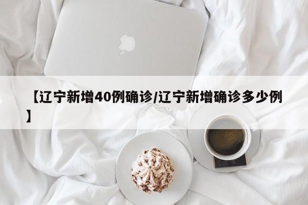 【辽宁新增40例确诊/辽宁新增确诊多少例】