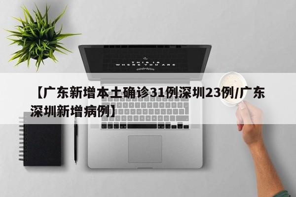 【广东新增本土确诊31例深圳23例/广东深圳新增病例】