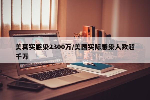 美真实感染2300万/美国实际感染人数超千万