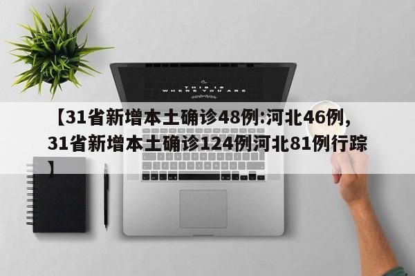 【31省新增本土确诊48例:河北46例,31省新增本土确诊124例河北81例行踪】