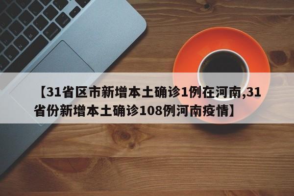 【31省区市新增本土确诊1例在河南,31省份新增本土确诊108例河南疫情】