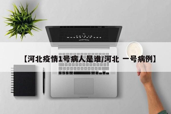 【河北疫情1号病人是谁/河北 一号病例】