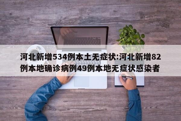 河北新增534例本土无症状:河北新增82例本地确诊病例49例本地无症状感染者