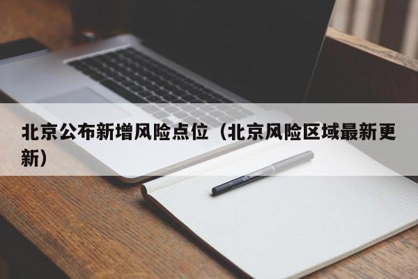 北京公布新增风险点位(北京风险区域最新更新)