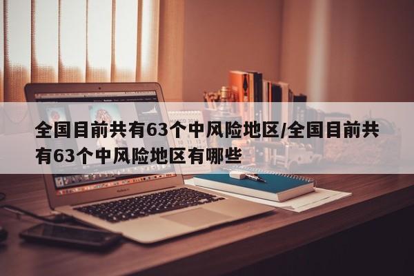 全国目前共有63个中风险地区/全国目前共有63个中风险地区有哪些