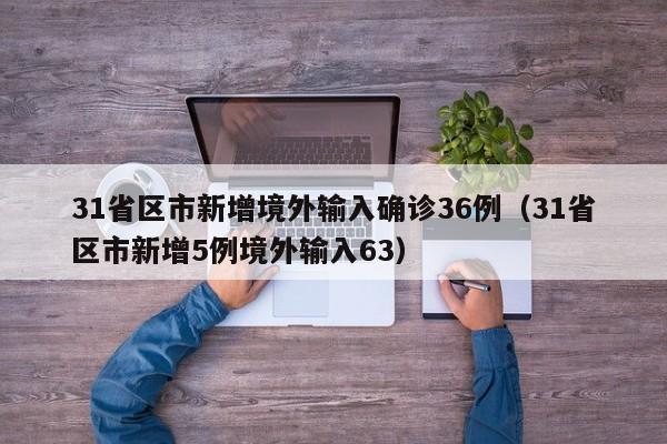 31省区市新增境外输入确诊36例(31省区市新增5例境外输入63)