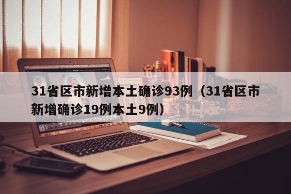 31省区市新增本土确诊93例(31省区市新增确诊19例本土9例)
