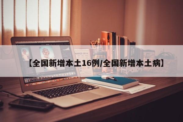 【全国新增本土16例/全国新增本土病】