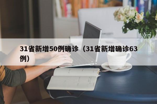 31省新增50例确诊(31省新增确诊63例)
