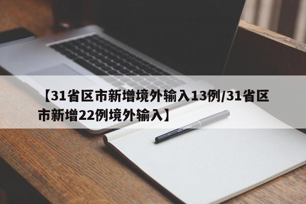 【31省区市新增境外输入13例/31省区市新增22例境外输入】