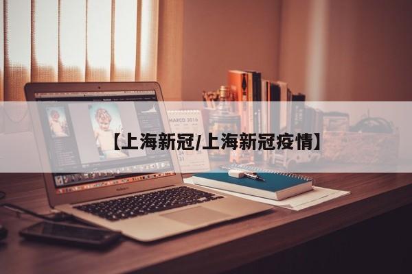 【上海新冠/上海新冠疫情】