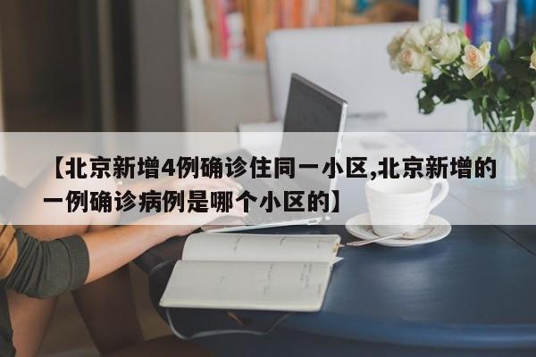 【北京新增4例确诊住同一小区,北京新增的一例确诊病例是哪个小区的】