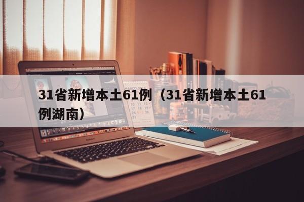 31省新增本土61例(31省新增本土61例湖南)
