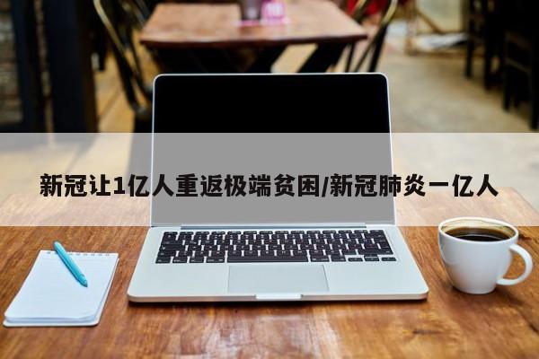 新冠让1亿人重返极端贫困/新冠肺炎一亿人