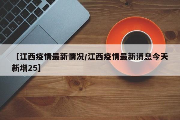 【江西疫情最新情况/江西疫情最新消息今天新增25】