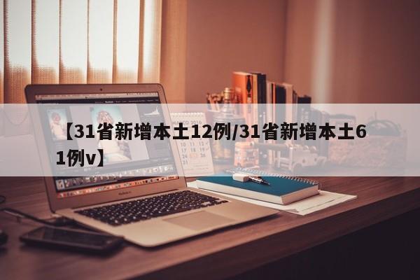 【31省新增本土12例/31省新增本土61例v】