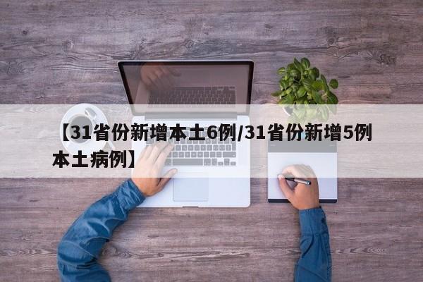 【31省份新增本土6例/31省份新增5例本土病例】