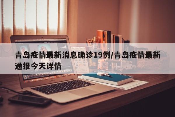 青岛疫情最新消息确诊19例/青岛疫情最新通报今天详情
