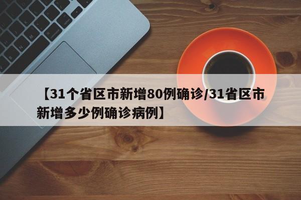 【31个省区市新增80例确诊/31省区市新增多少例确诊病例】