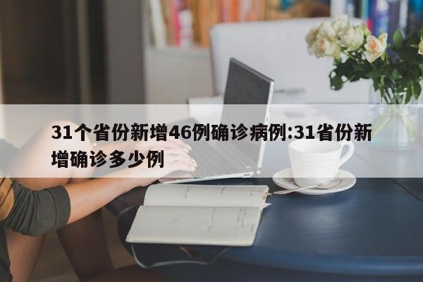 31个省份新增46例确诊病例:31省份新增确诊多少例