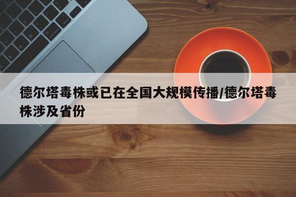 德尔塔毒株或已在全国大规模传播/德尔塔毒株涉及省份