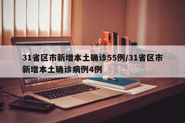 31省区市新增本土确诊55例/31省区市新增本土确诊病例4例