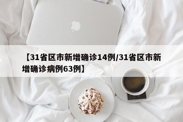 【31省区市新增确诊14例/31省区市新增确诊病例63例】
