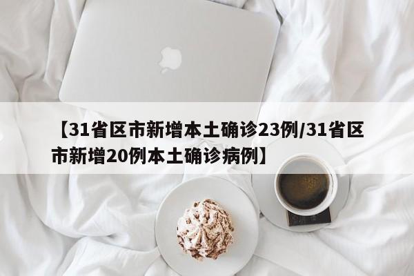 【31省区市新增本土确诊23例/31省区市新增20例本土确诊病例】