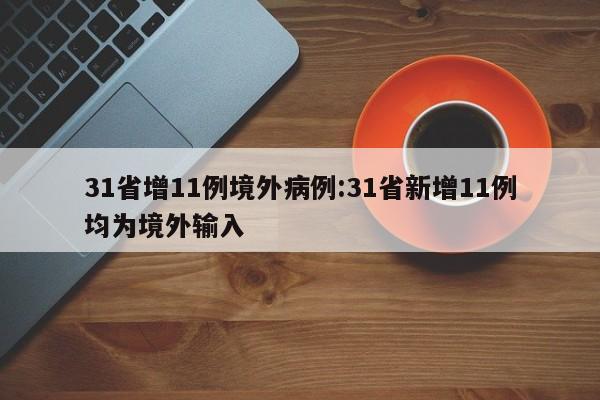 31省增11例境外病例:31省新增11例均为境外输入