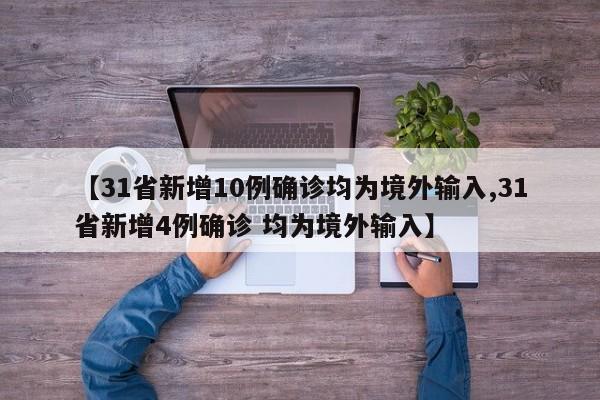 【31省新增10例确诊均为境外输入,31省新增4例确诊 均为境外输入】