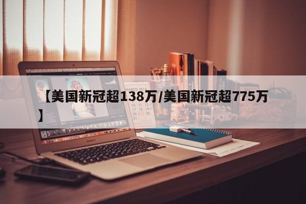 【美国新冠超138万/美国新冠超775万】