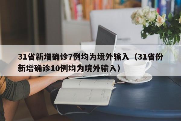 31省新增确诊7例均为境外输入(31省份新增确诊10例均为境外输入)