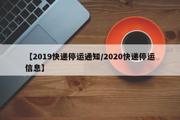 【2019快递停运通知/2020快递停运信息】