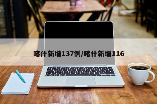 喀什新增137例/喀什新增116