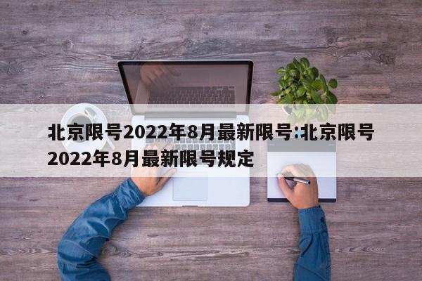 北京限号2022年8月最新限号:北京限号2022年8月最新限号规定