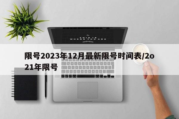 限号2023年12月最新限号时间表/2o21年限号