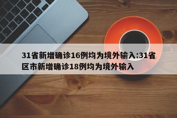 31省新增确诊16例均为境外输入:31省区市新增确诊18例均为境外输入