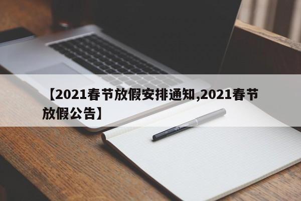 【2021春节放假安排通知,2021春节放假公告】
