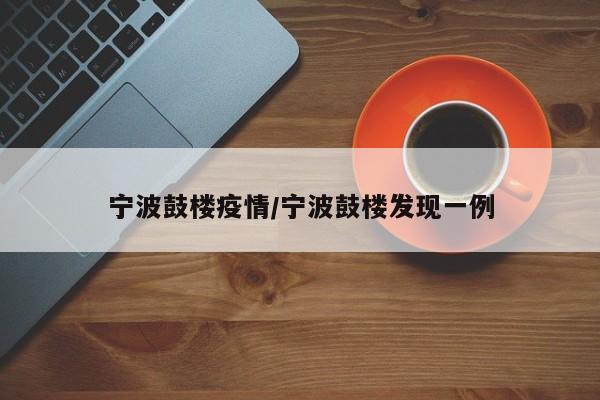 宁波鼓楼疫情/宁波鼓楼发现一例
