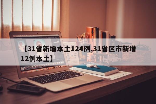 【31省新增本土124例,31省区市新增12例本土】