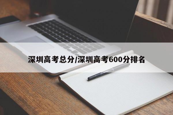 深圳高考总分/深圳高考600分排名