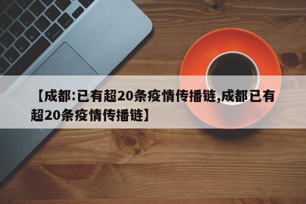 【成都:已有超20条疫情传播链,成都已有超20条疫情传播链】