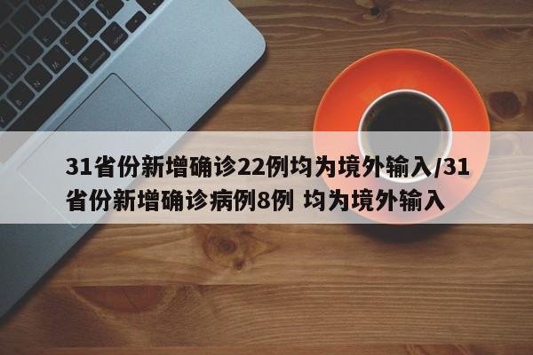 31省份新增确诊22例均为境外输入/31省份新增确诊病例8例 均为境外输入