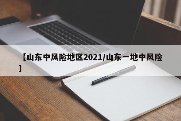 【山东中风险地区2021/山东一地中风险】