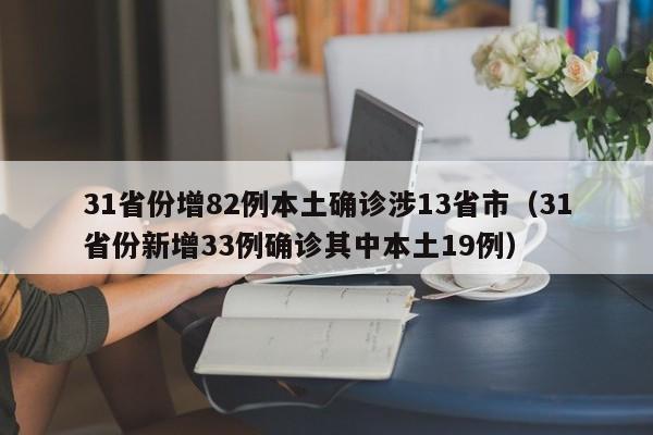 31省份增82例本土确诊涉13省市(31省份新增33例确诊其中本土19例)